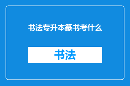 书法专升本篆书考什么(书法专升本篆书考试内容是什么？)