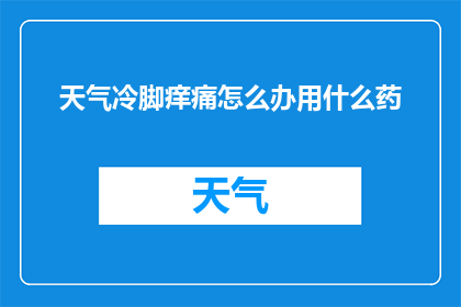 天气冷脚痒痛怎么办用什么药(面对寒冷天气引发的脚部瘙痒和疼痛，我们该如何应对？有哪些药物可以有效缓解这一不适？)