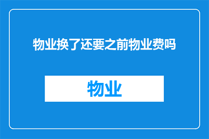 物业换了还要之前物业费吗(更换物业后，之前支付的物业费是否仍需继续支付？)