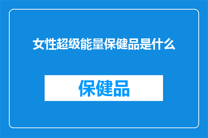 女性超级能量保健品是什么(女性超级能量保健品究竟有何神奇之处？)