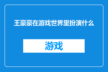 王豪豪在游戏世界里扮演什么(王豪豪在游戏世界里扮演什么角色？)