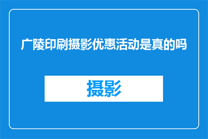 广陵印刷摄影优惠活动是真的吗(广陵印刷摄影优惠活动的真实性如何？)