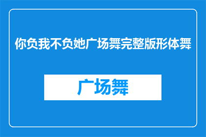 你负我不负她广场舞完整版形体舞(广场舞爱好者们，你们是否期待一个能展现你优雅舞姿的完整版形体舞？)