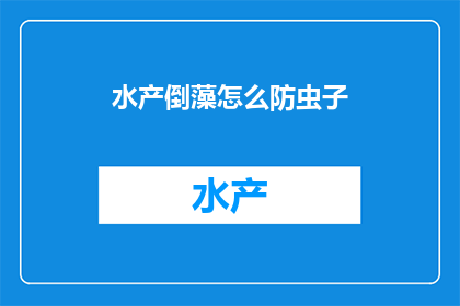 水产倒藻怎么防虫子(如何有效预防水产养殖中的藻类倒伏现象，以减少虫害的发生？)