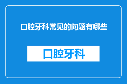 口腔牙科常见的问题有哪些(口腔牙科常见问题有哪些？)
