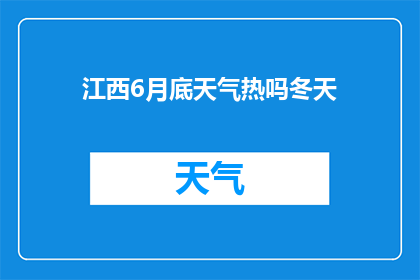 江西6月底天气热吗冬天(江西6月底的天气是否炎热？冬季气候如何？)