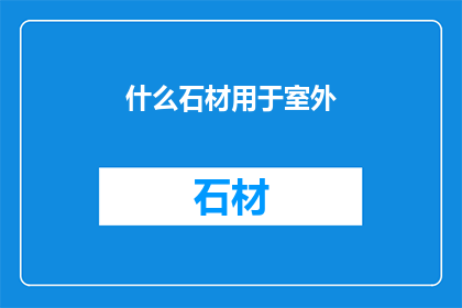 什么石材用于室外(室外环境的理想选择：哪种石材最适合户外使用？)