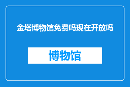 金塔博物馆免费吗现在开放吗(金塔博物馆是否对公众免费开放？目前是否对外开放参观？)