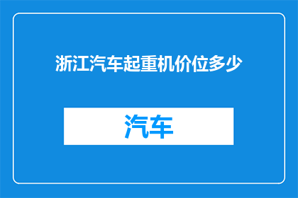 浙江汽车起重机价位多少(浙江地区汽车起重机的价格区间是多少？)