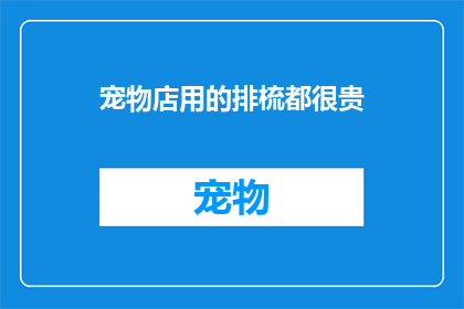 宠物店用的排梳都很贵(宠物店的排梳为何价格不菲？)