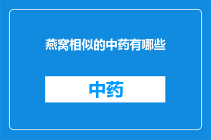燕窝相似的中药有哪些(燕窝：中药界的珍稀珍品，其相似中药有哪些？)
