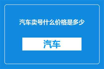 汽车卖号什么价格是多少(汽车销售中，车辆号牌的价值究竟为何？其价格又是如何确定的？)