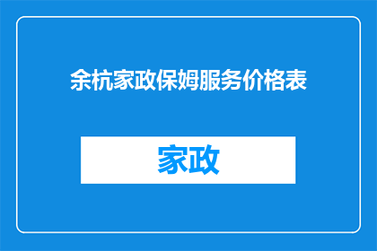 余杭家政保姆服务价格表(余杭家政保姆服务价格表：您是否了解其背后的价值？)