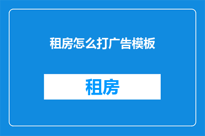 租房怎么打广告模板(如何有效推广租房广告？)