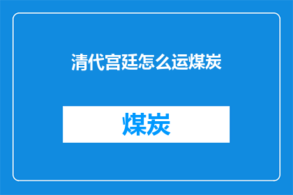 清代宫廷怎么运煤炭(清代宫廷如何高效运输煤炭？)