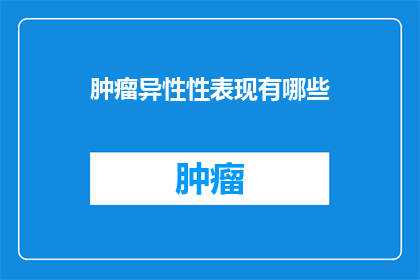 肿瘤异性性表现有哪些(肿瘤异型性表现有哪些？)