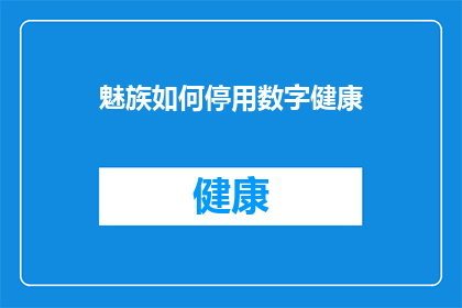 魅族如何停用数字健康(魅族公司如何停止使用数字健康功能？)