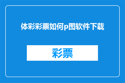 体彩彩票如何p图软件下载(如何获取体彩彩票图像编辑软件的下载链接？)