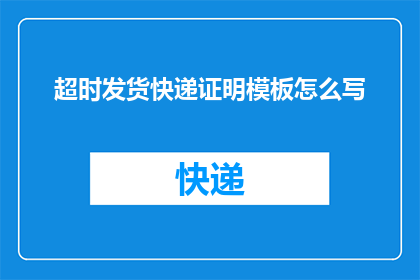 超时发货快递证明模板怎么写(如何撰写一份详尽的超时发货快递证明以应对客户投诉？)