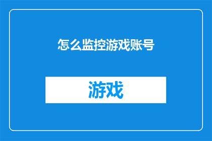 怎么监控游戏账号(如何有效监控游戏账号以确保安全？)