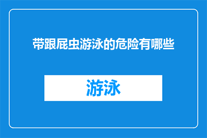 带跟屁虫游泳的危险有哪些(带跟屁虫游泳的潜在风险有哪些？)
