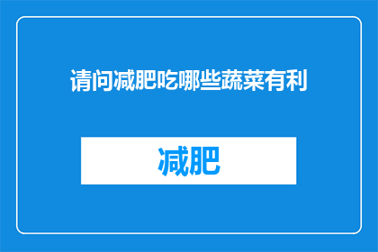 请问减肥吃哪些蔬菜有利(哪些蔬菜对减肥有益？)