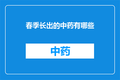 春季长出的中药有哪些(春季生长的中药有哪些？)