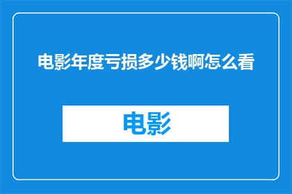 电影年度亏损多少钱啊怎么看(电影行业年度亏损情况如何？我们应如何看待这一现象？)