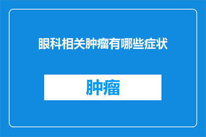 眼科相关肿瘤有哪些症状(眼科相关肿瘤的常见症状有哪些？)