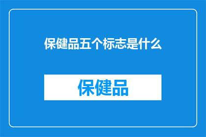保健品五个标志是什么(您知道保健品的五个标志是什么吗？)