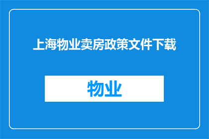 上海物业卖房政策文件下载(上海物业卖房政策文件下载：您是否已经准备好获取最新政策信息？)