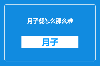 月子餐怎么那么难(月子餐的制作为何如此复杂？)