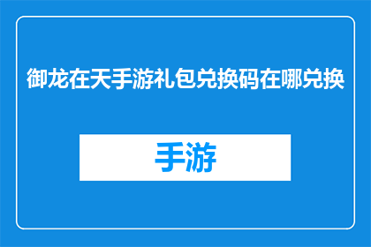 御龙在天手游礼包兑换码在哪兑换(如何获取御龙在天手游的专属礼包？)
