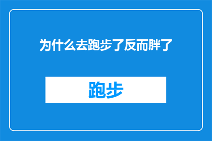 为什么去跑步了反而胖了(为什么在跑步之后体重反而增加了？)