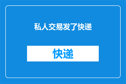 私人交易发了快递(快递包裹中的秘密交易：私人交易是否通过快递发送？)