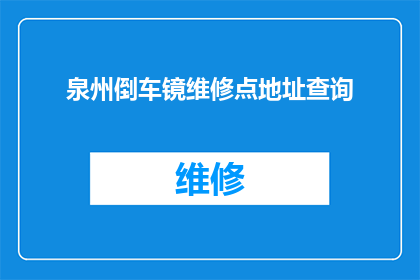 泉州倒车镜维修点地址查询(如何找到泉州市的倒车镜维修服务点？)