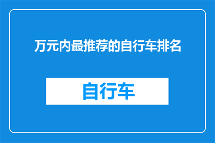 万元内最推荐的自行车排名(万元预算内，哪些自行车品牌值得推荐？)