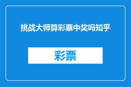 挑战大师算彩票中奖吗知乎(挑战大师是否能够中奖？在知乎上探讨彩票中奖的可能性)