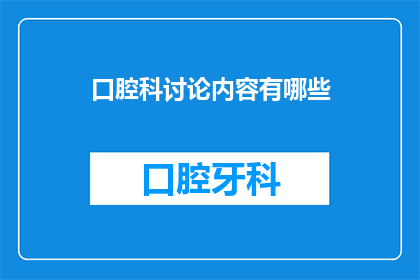 口腔科讨论内容有哪些(口腔科讨论内容有哪些？)