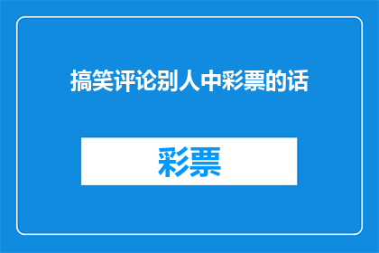 搞笑评论别人中彩票的话(中彩票的幸运儿：他们是如何用幽默评论来分享这份喜悦的？)
