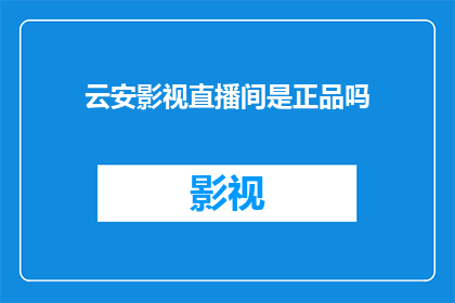 云安影视直播间是正品吗(云安影视直播间是否为正品？)