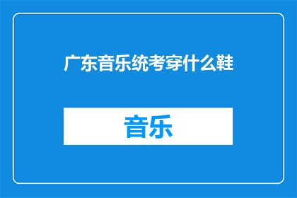 广东音乐统考穿什么鞋(广东音乐统考，考生应如何选择鞋子？)