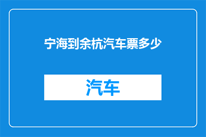 宁海到余杭汽车票多少(宁海至余杭的汽车票价是多少？)