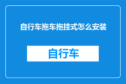 自行车拖车拖挂式怎么安装(如何正确安装自行车拖车拖挂式？)