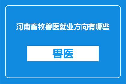 河南畜牧兽医就业方向有哪些(河南畜牧兽医专业毕业生的就业方向有哪些？)