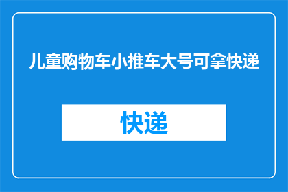 儿童购物车小推车大号可拿快递(儿童购物车小推车大号可拿快递，您知道如何挑选适合孩子的吗？)