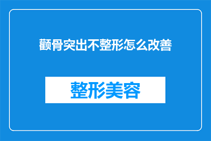 颧骨突出不整形怎么改善(如何改善颧骨突出问题而不进行整形手术？)