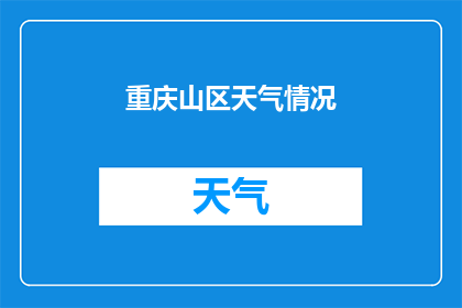 重庆山区天气情况(重庆山区的天气状况如何？)