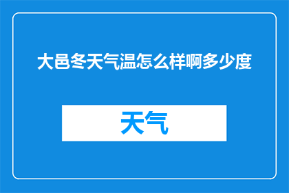 大邑冬天气温怎么样啊多少度(大邑冬季气候如何？气温究竟有多低？)