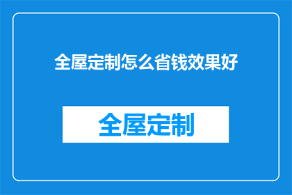 全屋定制怎么省钱效果好(如何有效节省成本并提升全屋定制的性价比？)